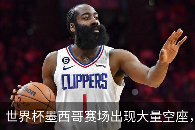 世界杯墨西哥赛场出现大量空座，国际足联回应