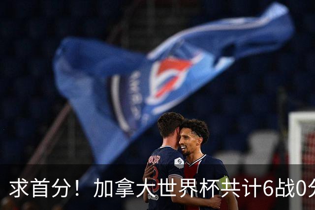求首分！加拿大世界杯共计6战0分 戴维再进1球将成为队史40球首人